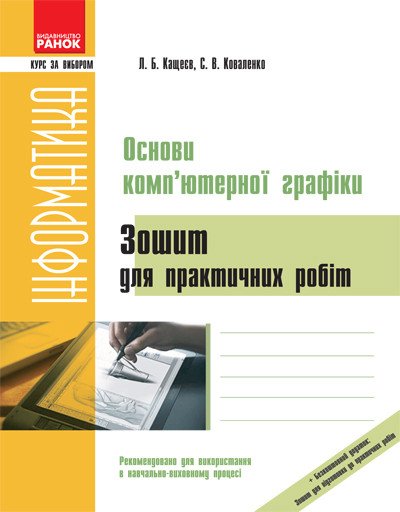 Інформатика. Основи комп’ютерної графіки:  Зошит для практичних робіт. Серія «Курс за вибором».